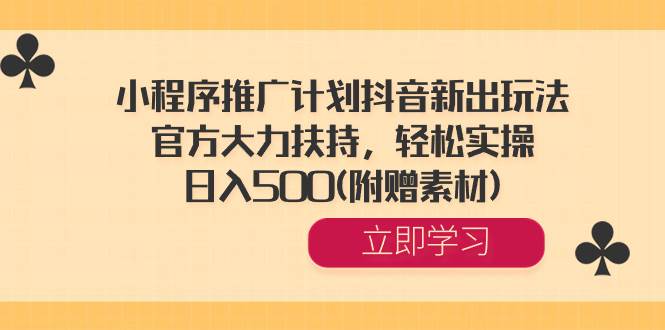 小程序推广计划抖音新出玩法，官方大力扶持，轻松实操，日入500(附赠素材)_网创掘金