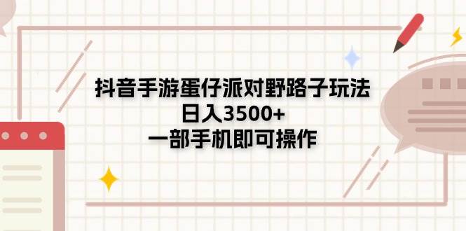 抖音手游蛋仔派对野路子玩法，日入3500+，一部手机即可操作_网创掘金