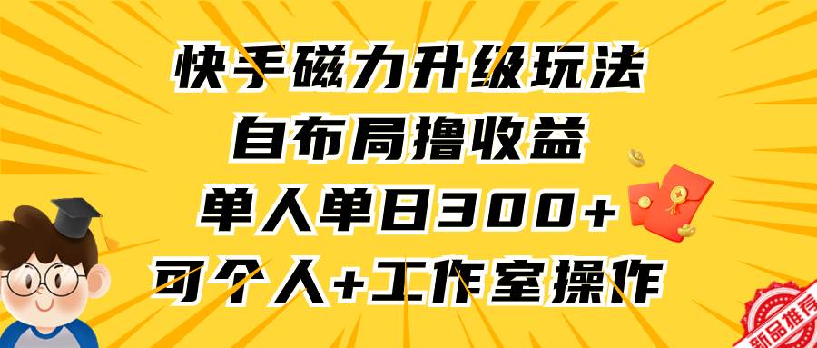 快手磁力升级玩法，自布局撸收益，单人单日300+，个人工作室均可操作_网创掘金