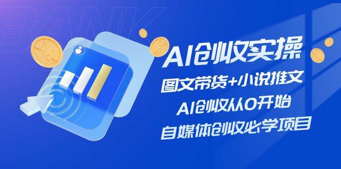 AI创收实操—图文带货+小说推文，AI创收从0开始，自媒体创收必学项目_网创掘金