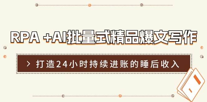 RPA +AI批量式 精品爆文写作  日更实操营，打造24小时持续进账的睡后收入_网创掘金
