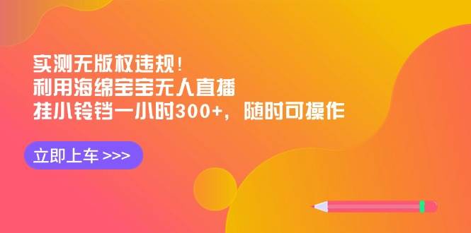 实测无版权违规！利用海绵宝宝无人直播，挂小铃铛一小时300+，随时可操作_网创掘金