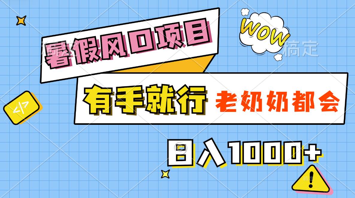 暑假风口项目，有手就行，老奶奶都会，轻松日入1000+_网创掘金