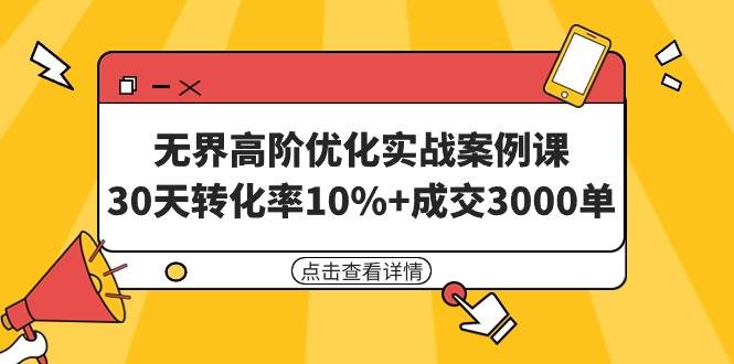 无界高阶优化实战案例课，30天转化率10%+成交3000单（8节课）_网创掘金