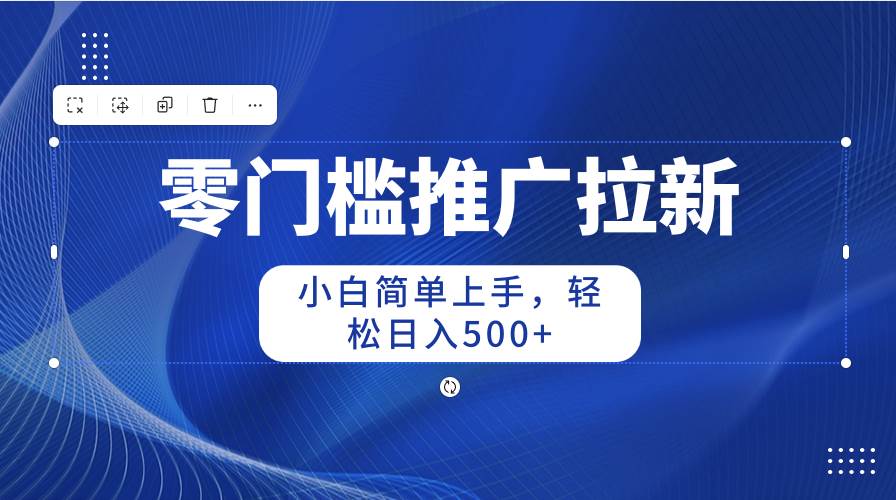 零门槛推广拉新，小白简单上手，轻松日入500+_网创掘金