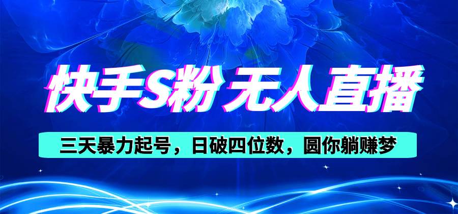 快手S粉无人直播教程，零粉三天暴力起号，日破四位数，小白可入_网创掘金