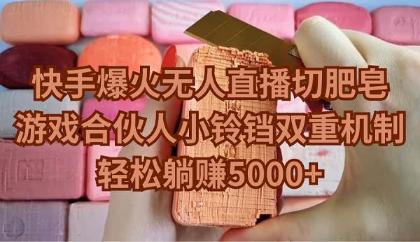 快手爆火无人直播切肥皂，游戏合伙人小铃铛双重机制，轻松躺赚5000+_网创掘金
