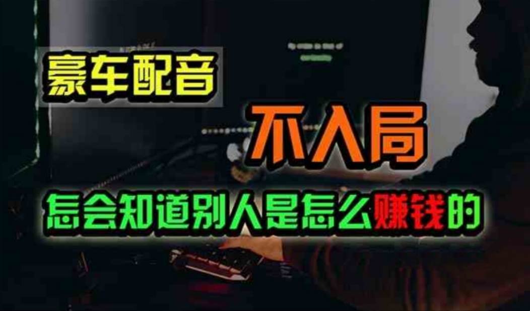 豪车配音，一个惊掉下巴，闷声发财的小生意，日赚500+_网创掘金