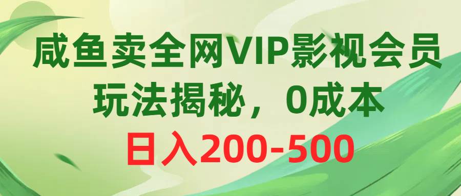 咸鱼卖全网VIP影视会员，玩法揭秘，0成本日入200-500_网创掘金