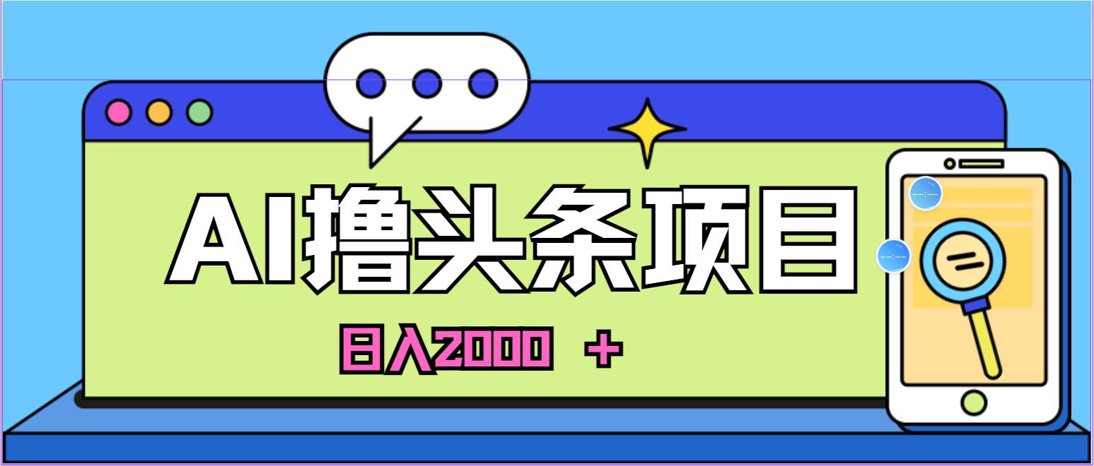 蓝海项目，AI撸头条，当天起号，第二天见收益，小白可做，日入2000＋的…_网创掘金
