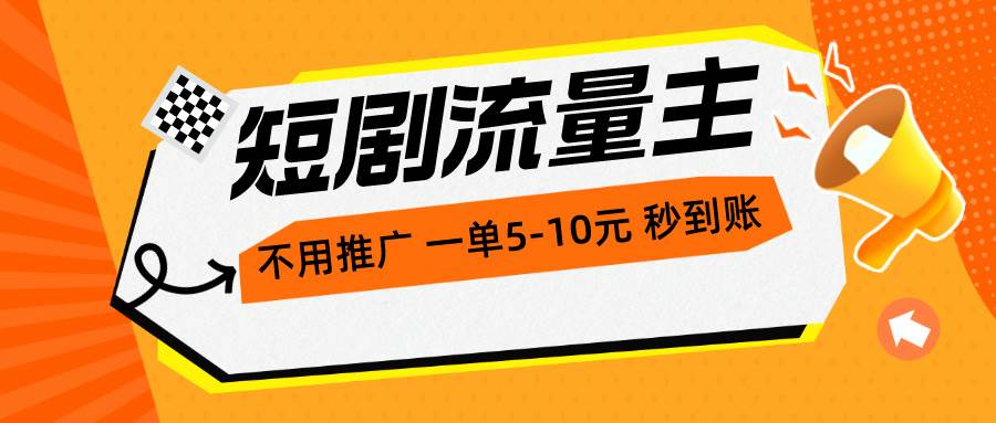 短剧流量主，不用推广，一单1-5元，一个小时200+秒到账_网创掘金