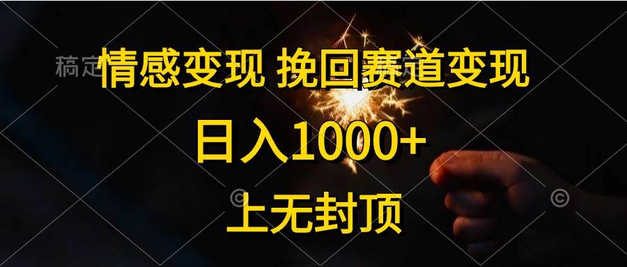 情感变现，挽回赛道变现，日入1000+，上无封顶_网创掘金