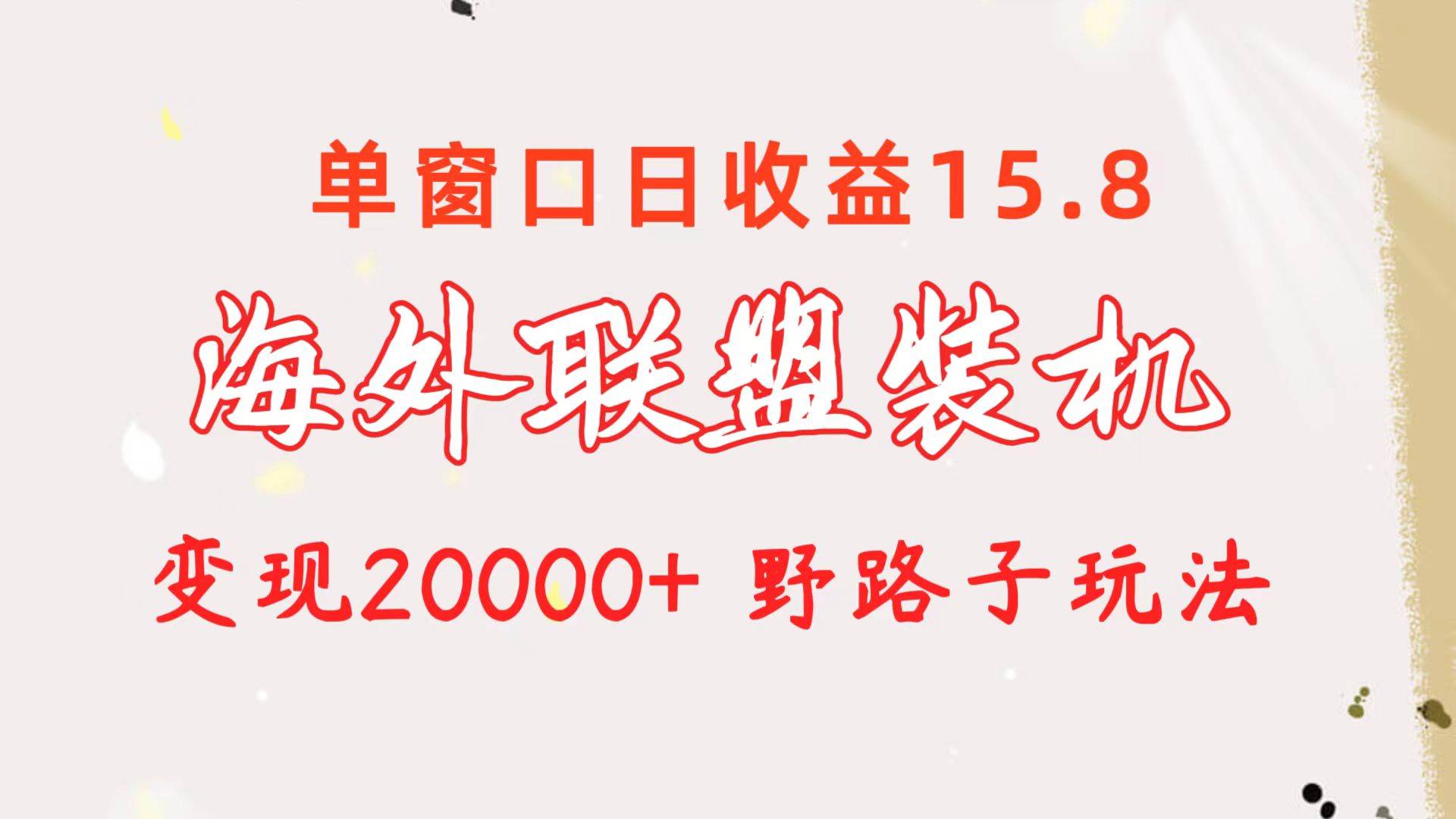 海外联盟装机 单窗口日收益15.8  变现20000+ 野路子玩法_网创掘金