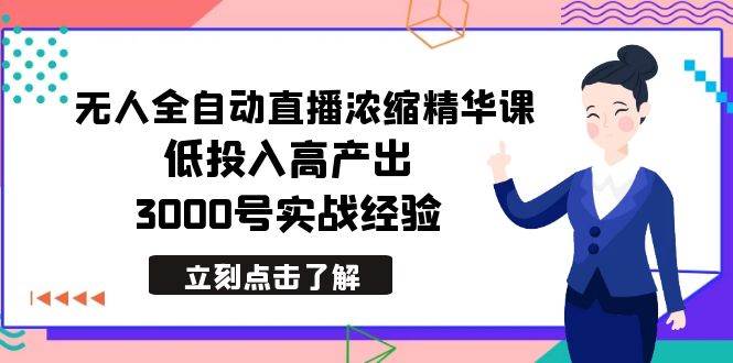 最新无人全自动直播浓缩精华课，低投入高产出，3000号实战经验_网创掘金