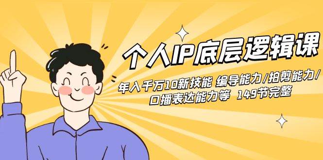 个人IP底层逻辑课：年入千万10新技能 编导能力/拍剪能力/口播表达能力等…_网创掘金