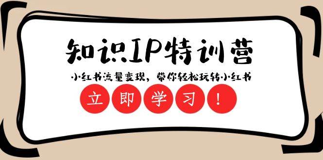 知识IP特训营 ：小红书-流量变现，带你轻松玩转小红书（23节视频课）_网创掘金