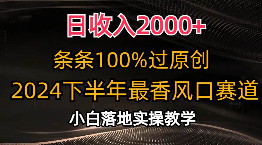 日收入2000+，条条100%过原创，2024下半年最香风口赛道，小白轻松上手_网创掘金