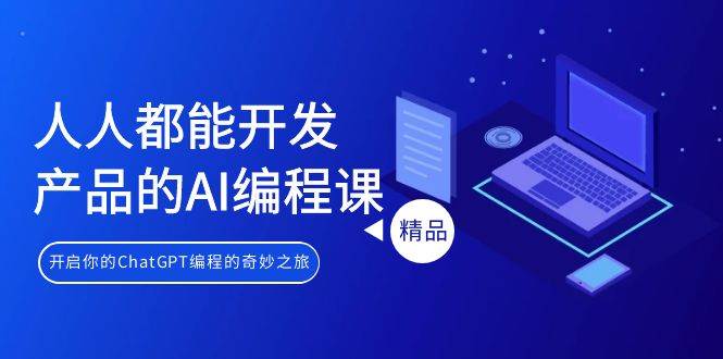 人人都能 开发产品的AI编程课，开启你的ChatGPT编程的奇妙之旅_网创掘金