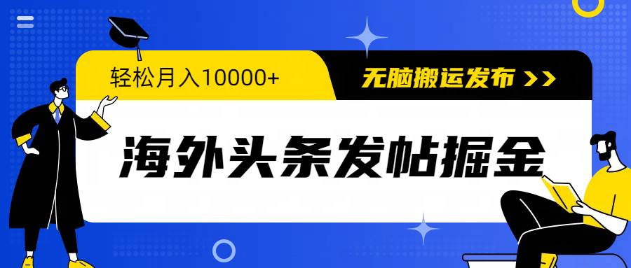 海外头条发帖掘金，轻松月入10000+，无脑搬运发布，新手小白无门槛_网创掘金