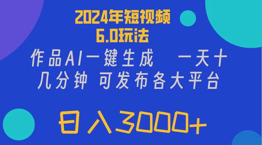 2024年短视频6.0玩法，作品AI一键生成，可各大短视频同发布。轻松日入3…_网创掘金