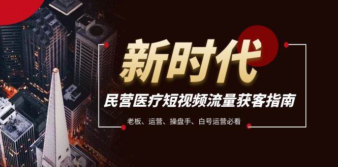 民营医疗-短视频流量获客必备指南，老板、运营、操盘手、白号运营必看_网创掘金