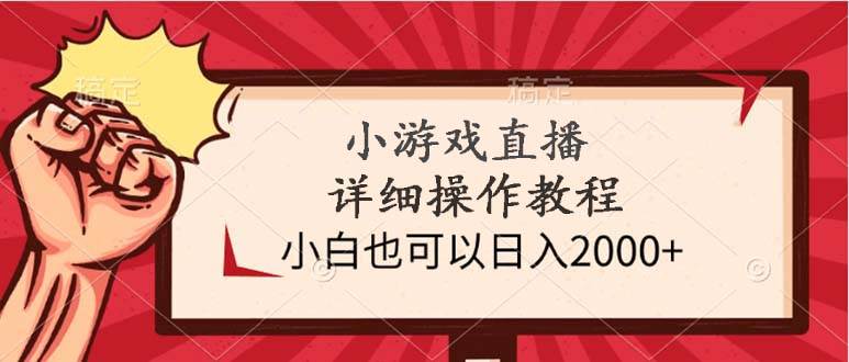 小游戏直播详细操作教程，小白也可以日入2000+_网创掘金