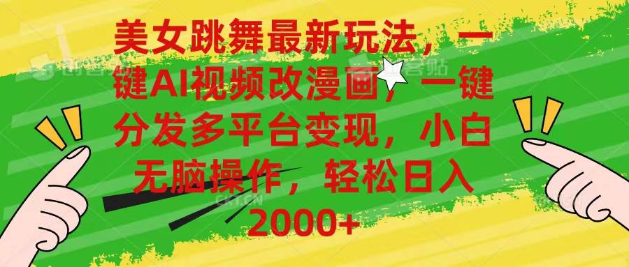 美女跳舞最新玩法，AI一键改漫画，一键分发多平台变现，小白无脑操作，…_网创掘金