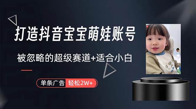 打造抖音宝宝账号，一条广告2W，大部分人忽略的超级赛道，小白简单入手_网创掘金
