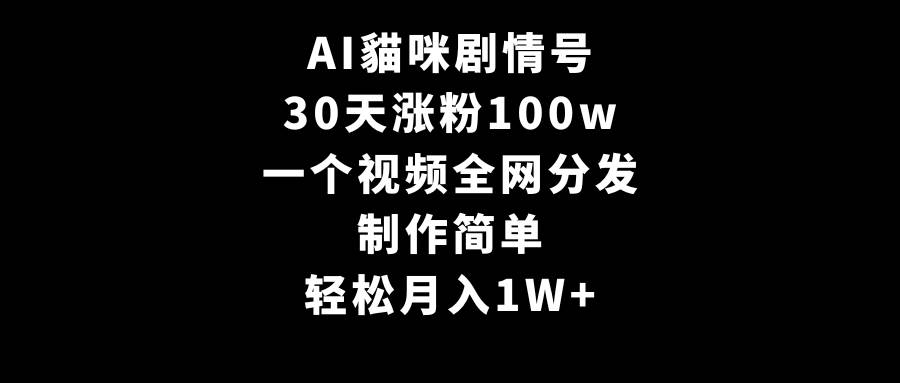 AI貓咪剧情号，30天涨粉100w，制作简单，一个视频全网分发，轻松月入1W+_网创掘金