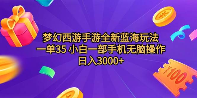 梦幻西游手游全新蓝海玩法 一单35 小白一部手机无脑操作 日入3000+轻轻..._网创掘金