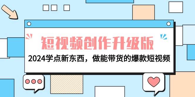 电商人必看-短视频创作升级版：2024学点新东西，做能带货的爆款短视频_网创掘金