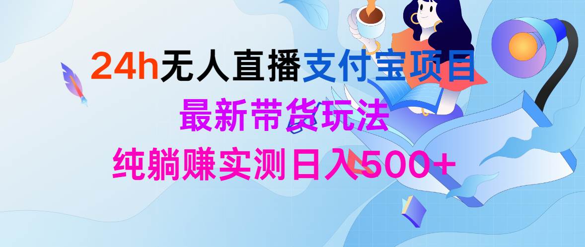 24h无人直播支付宝项目，最新带货玩法，纯躺赚实测日入500+_网创掘金
