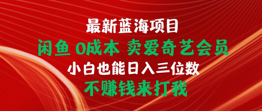 最新蓝海项目 闲鱼0成本 卖爱奇艺会员 小白也能入三位数 不赚钱来打我_网创掘金