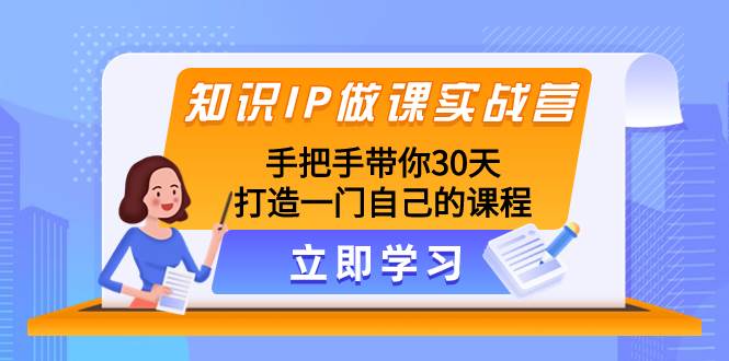知识IP做课实战营，手把手带你30天打造一门自己的课程_网创掘金