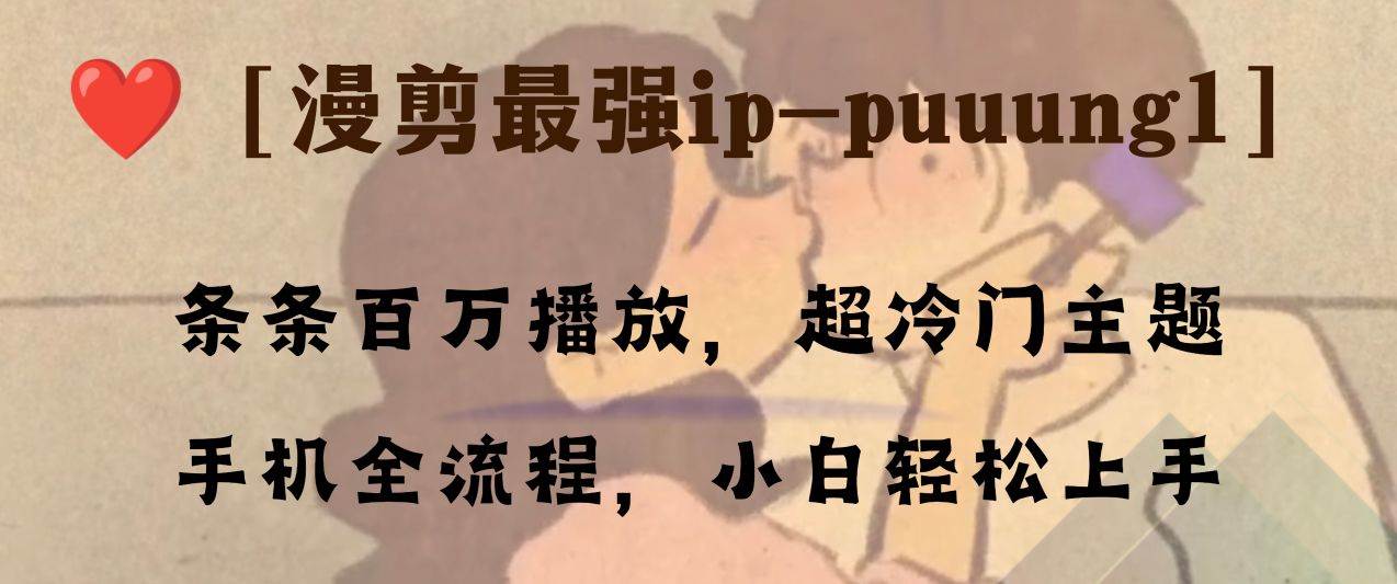 条条百万播放，漫剪最强冷门ip-puuung1，手机全流程，小白轻松学会！_网创掘金
