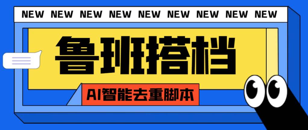 外面收费299的鲁班搭档视频AI智能全自动去重脚本，搬运必备神器【AI智能脚本】_网创掘金