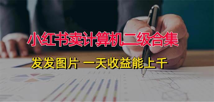 小红书卖计算机二级合集，发发图片 一天收益能上千_网创掘金