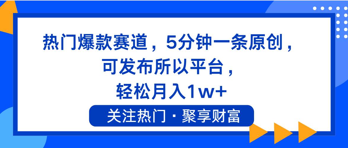 热门爆款赛道，5分钟一条原创，可发布所以平台， 轻松月入1w+_网创掘金