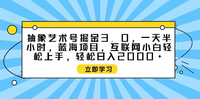 抽象艺术号掘金3.0，一天半小时 ，蓝海项目， 互联网小白轻松上手，轻松…_网创掘金