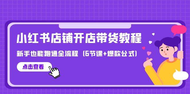 最新小红书店铺开店带货教程，新手也能跑通全流程（6节课+爆款公式）_网创掘金