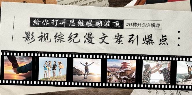 影视综纪漫文案引爆点，给你打开思维醍醐灌顶+255种开头详解课（26节）_网创掘金