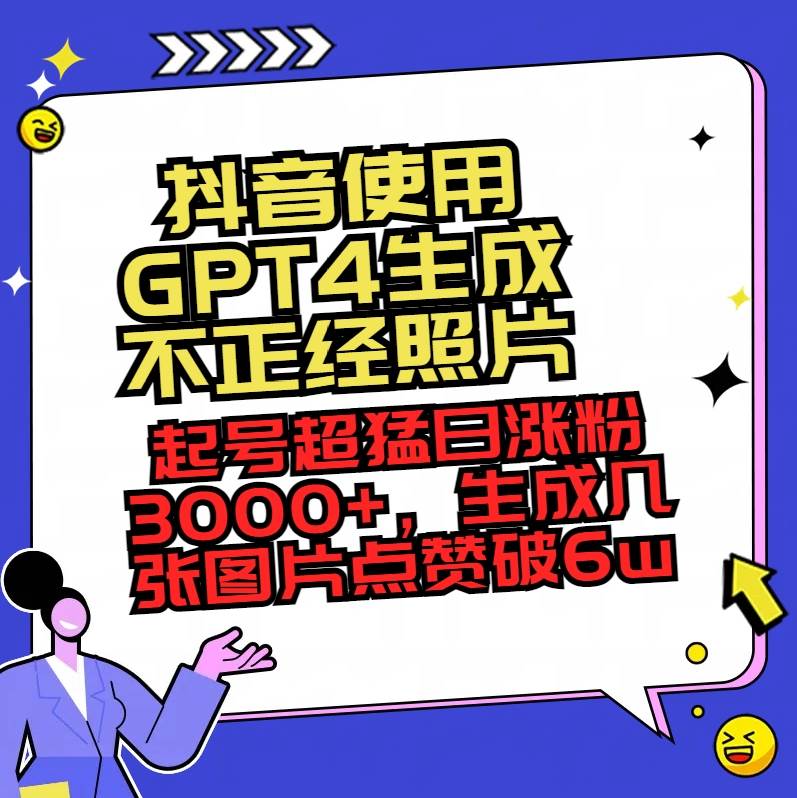 抖音使用GPT4生成不正经照片，起号超猛日涨粉3000+，生成几张图片点赞破6w+_网创掘金