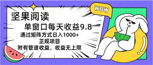 坚果阅读单窗口每天收益9.8通过矩阵方式日入1000+正规项目附有管道收益…_网创掘金