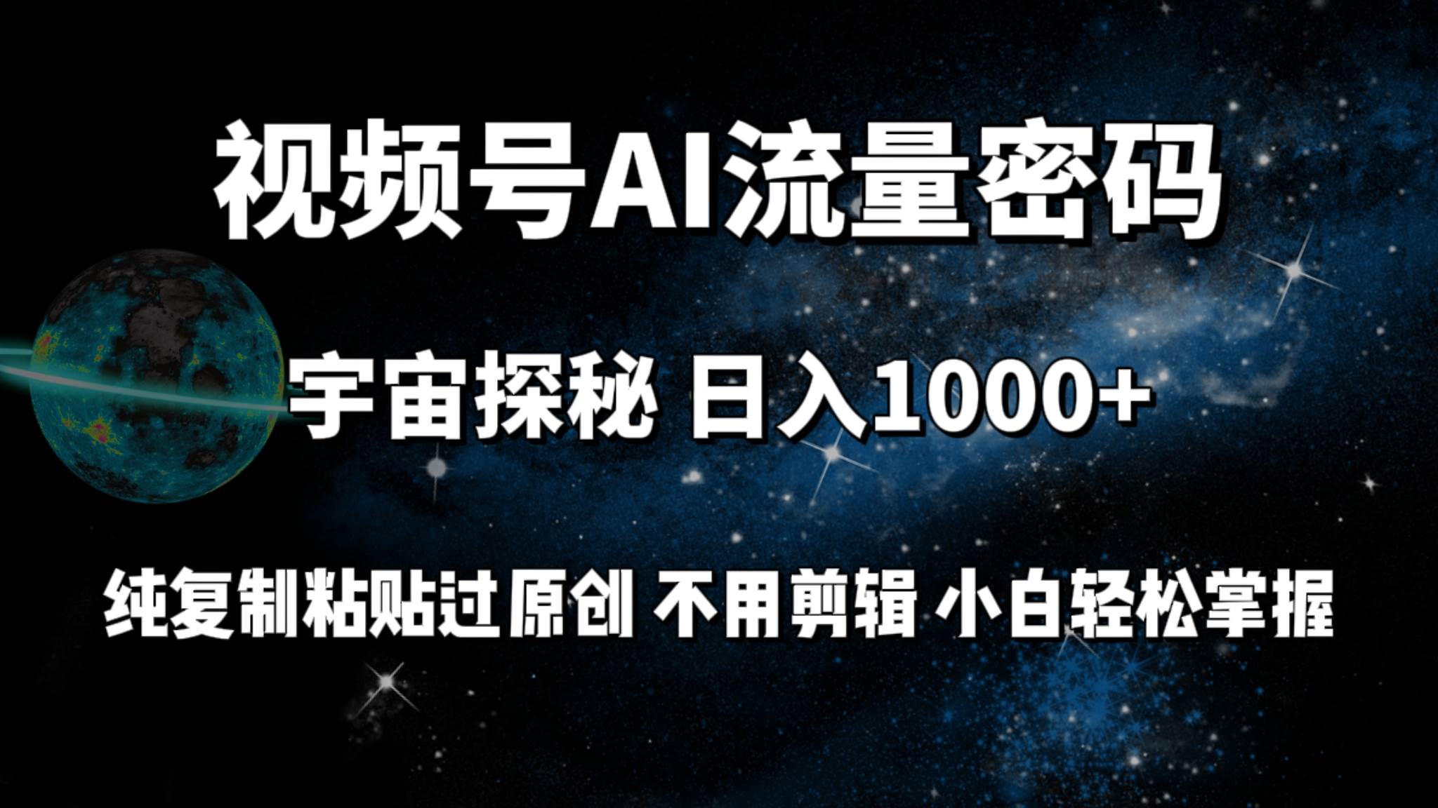 视频号流量密码宇宙探秘，日入100+纯复制粘贴原 创，不用剪辑 小白轻松上手_网创掘金
