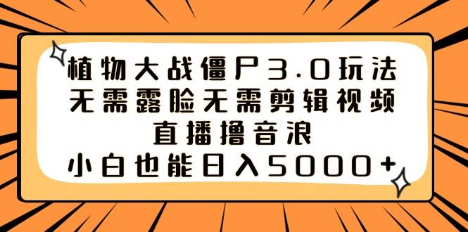 植物大战僵尸3.0玩法无需露脸无需剪辑视频，直播撸音浪，小白也能日入5000+_网创掘金