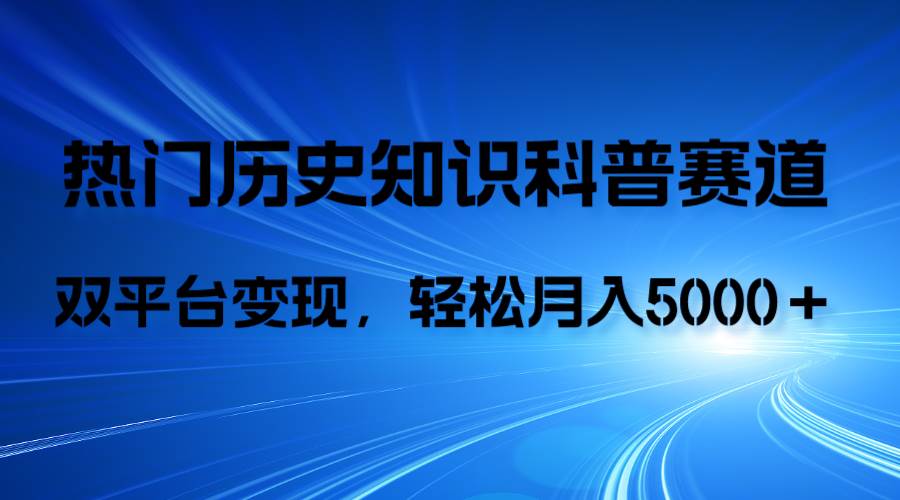 历史知识科普，AI辅助完成作品，抖音视频号双平台变现，月收益轻5000＋_网创掘金