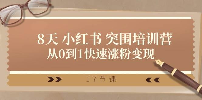 28天 小红书 突围培训营，从0到1快速涨粉变现（17节课）_网创掘金