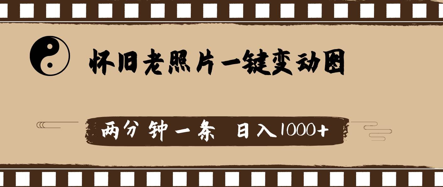 怀旧老照片，AI一键变动图，两分钟一条，日入1000+_网创掘金