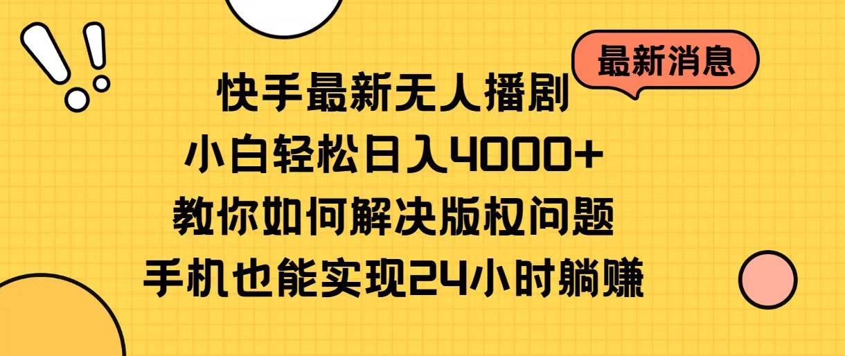 快手最新无人播剧，小白轻松日入4000+教你如何解决版权问题，手机也能…_网创掘金