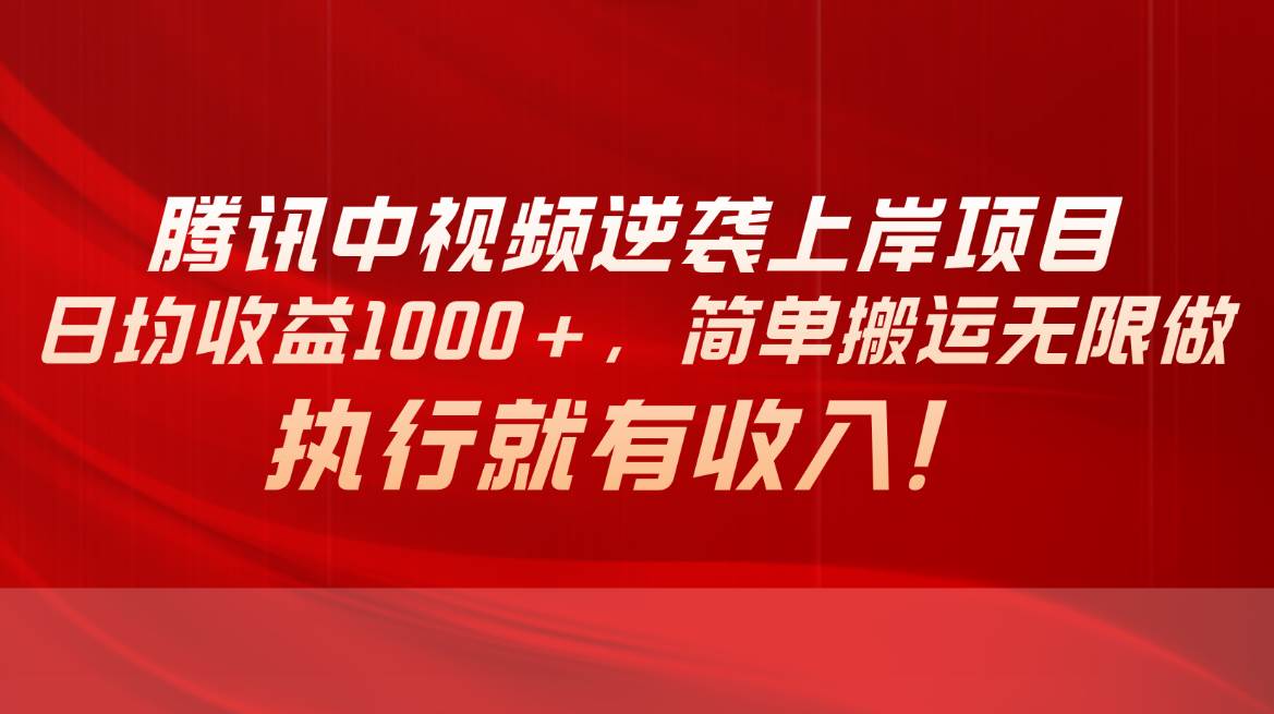 腾讯中视频项目，日均收益1000+，简单搬运无限做，执行就有收入_网创掘金